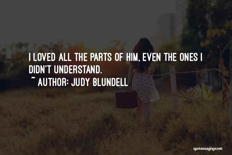 Judy Blundell Quotes: I Loved All The Parts Of Him, Even The Ones I Didn't Understand.