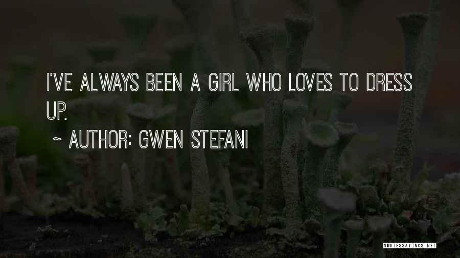 Gwen Stefani Quotes: I've Always Been A Girl Who Loves To Dress Up.