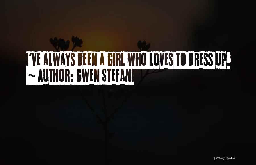 Gwen Stefani Quotes: I've Always Been A Girl Who Loves To Dress Up.