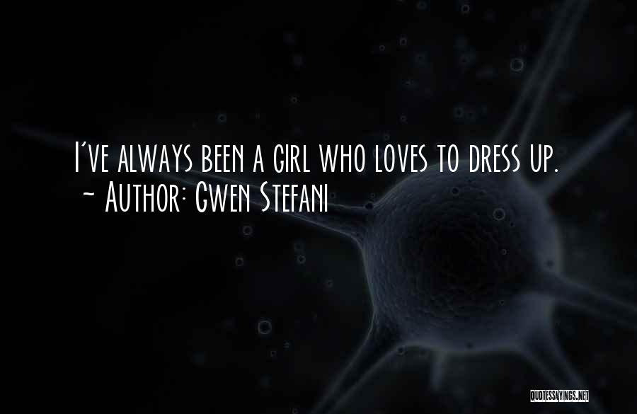 Gwen Stefani Quotes: I've Always Been A Girl Who Loves To Dress Up.