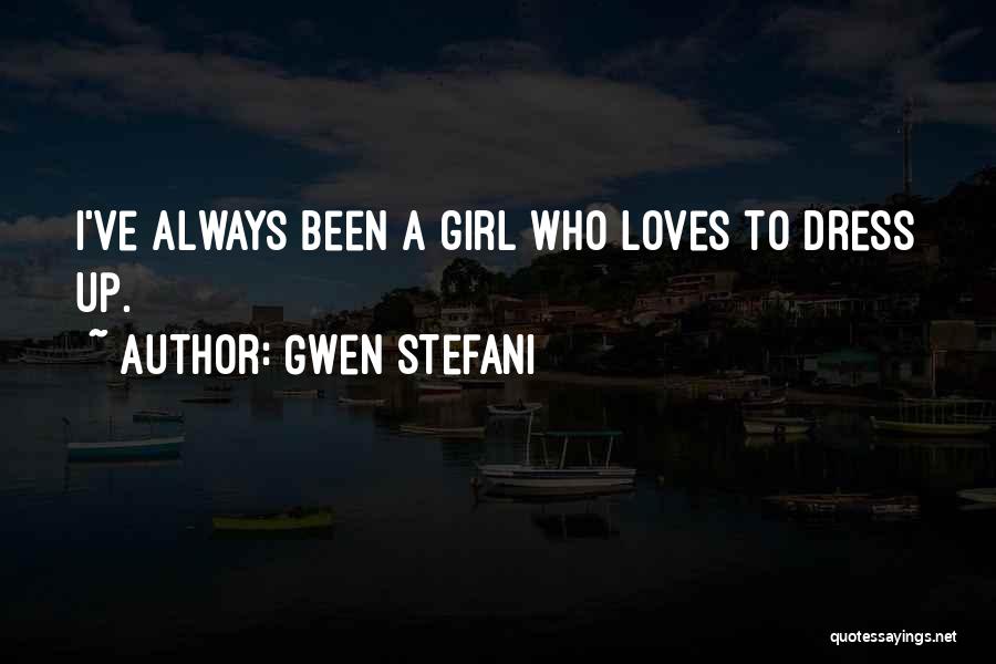 Gwen Stefani Quotes: I've Always Been A Girl Who Loves To Dress Up.