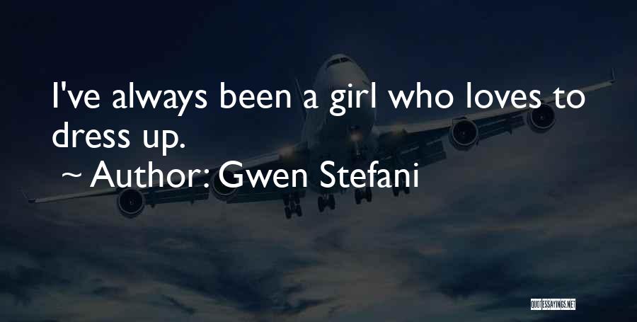 Gwen Stefani Quotes: I've Always Been A Girl Who Loves To Dress Up.