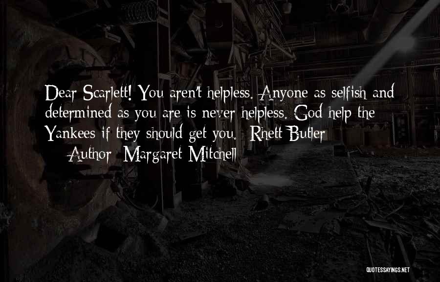 Margaret Mitchell Quotes: Dear Scarlett! You Aren't Helpless. Anyone As Selfish And Determined As You Are Is Never Helpless. God Help The Yankees
