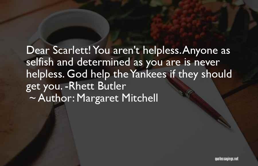 Margaret Mitchell Quotes: Dear Scarlett! You Aren't Helpless. Anyone As Selfish And Determined As You Are Is Never Helpless. God Help The Yankees