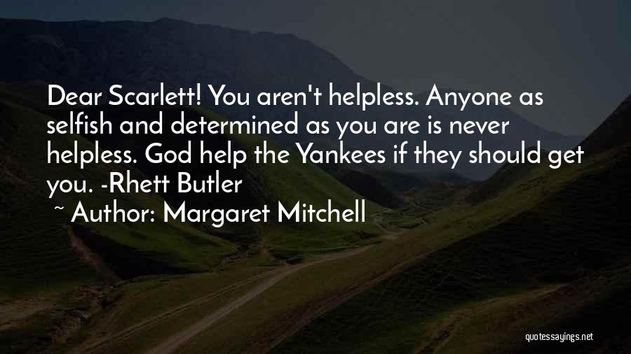 Margaret Mitchell Quotes: Dear Scarlett! You Aren't Helpless. Anyone As Selfish And Determined As You Are Is Never Helpless. God Help The Yankees