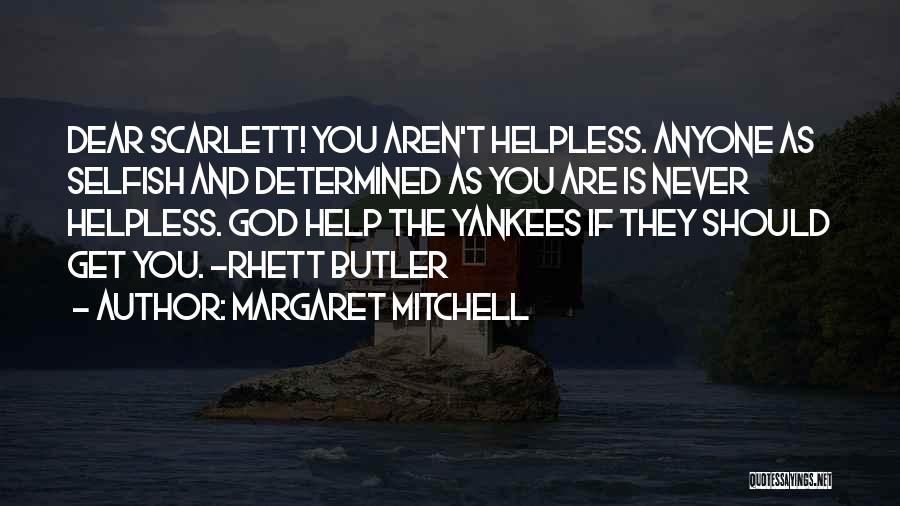 Margaret Mitchell Quotes: Dear Scarlett! You Aren't Helpless. Anyone As Selfish And Determined As You Are Is Never Helpless. God Help The Yankees