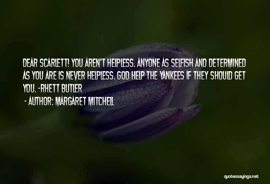 Margaret Mitchell Quotes: Dear Scarlett! You Aren't Helpless. Anyone As Selfish And Determined As You Are Is Never Helpless. God Help The Yankees
