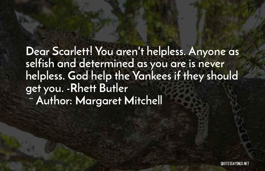 Margaret Mitchell Quotes: Dear Scarlett! You Aren't Helpless. Anyone As Selfish And Determined As You Are Is Never Helpless. God Help The Yankees