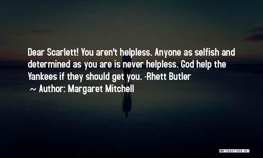 Margaret Mitchell Quotes: Dear Scarlett! You Aren't Helpless. Anyone As Selfish And Determined As You Are Is Never Helpless. God Help The Yankees