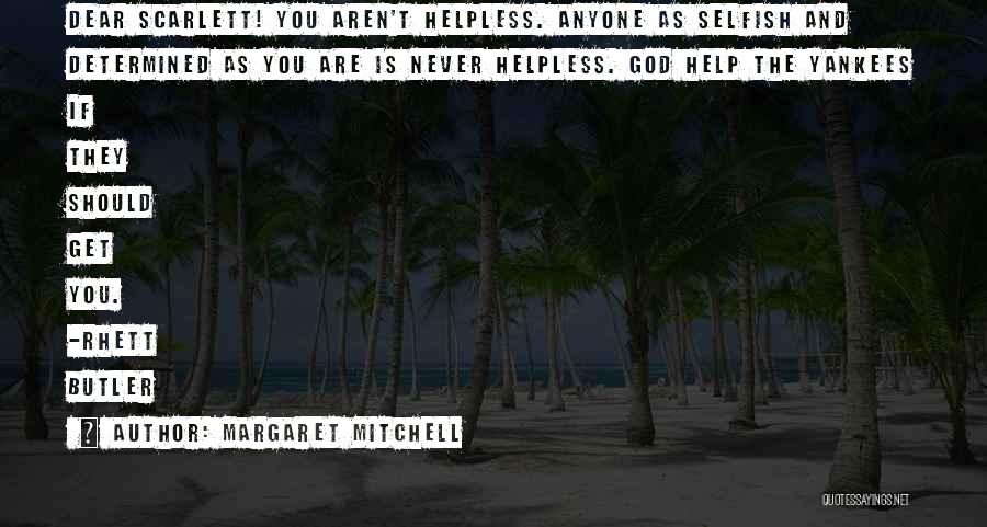 Margaret Mitchell Quotes: Dear Scarlett! You Aren't Helpless. Anyone As Selfish And Determined As You Are Is Never Helpless. God Help The Yankees