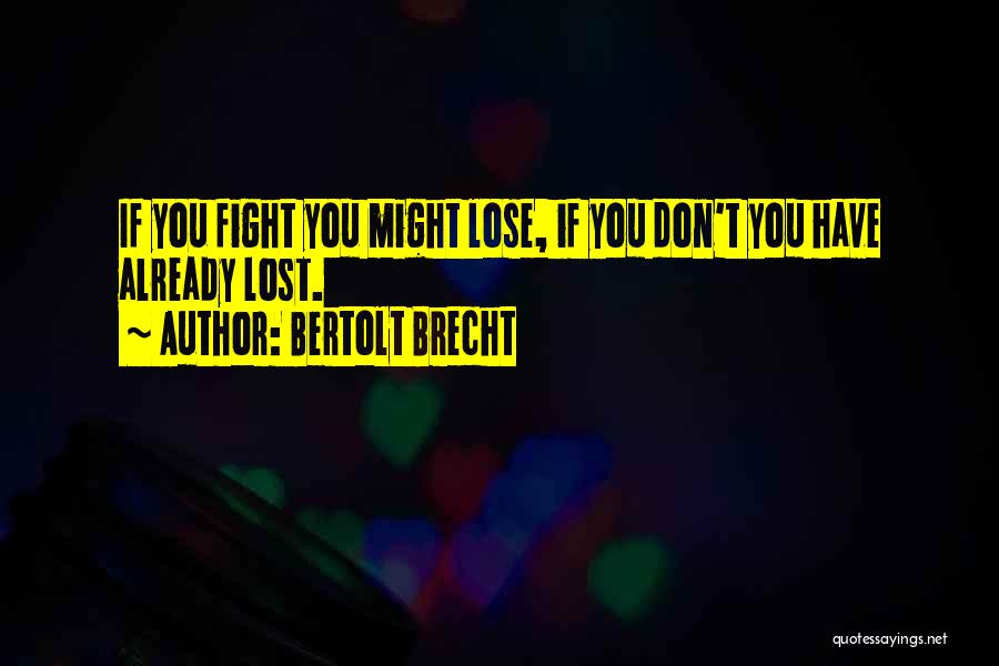 Bertolt Brecht Quotes: If You Fight You Might Lose, If You Don't You Have Already Lost.