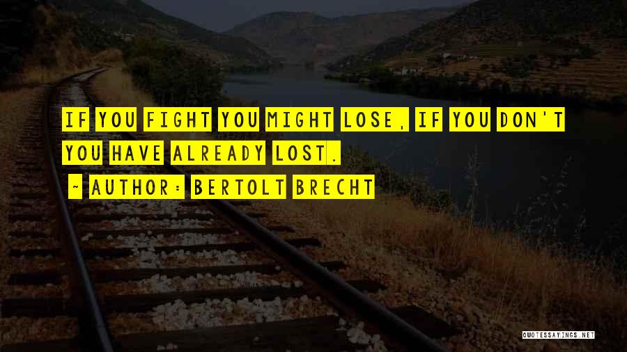 Bertolt Brecht Quotes: If You Fight You Might Lose, If You Don't You Have Already Lost.