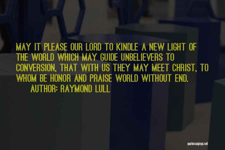 Raymond Lull Quotes: May It Please Our Lord To Kindle A New Light Of The World Which May Guide Unbelievers To Conversion, That