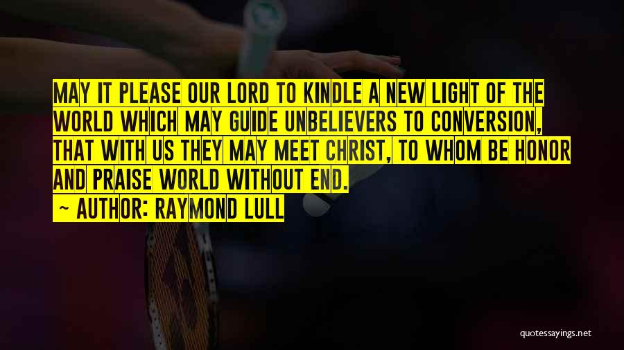 Raymond Lull Quotes: May It Please Our Lord To Kindle A New Light Of The World Which May Guide Unbelievers To Conversion, That