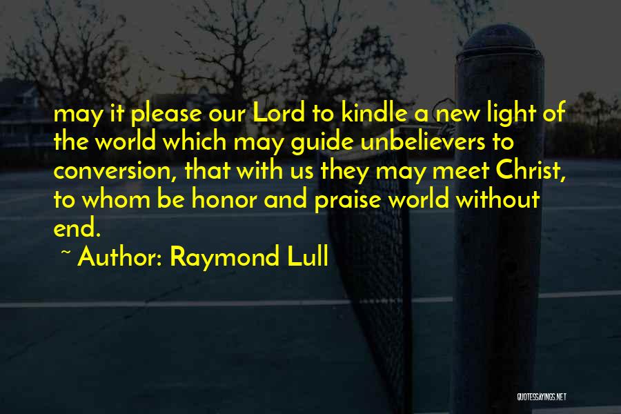 Raymond Lull Quotes: May It Please Our Lord To Kindle A New Light Of The World Which May Guide Unbelievers To Conversion, That