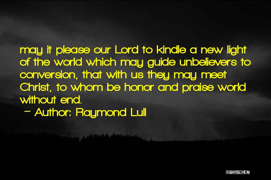 Raymond Lull Quotes: May It Please Our Lord To Kindle A New Light Of The World Which May Guide Unbelievers To Conversion, That