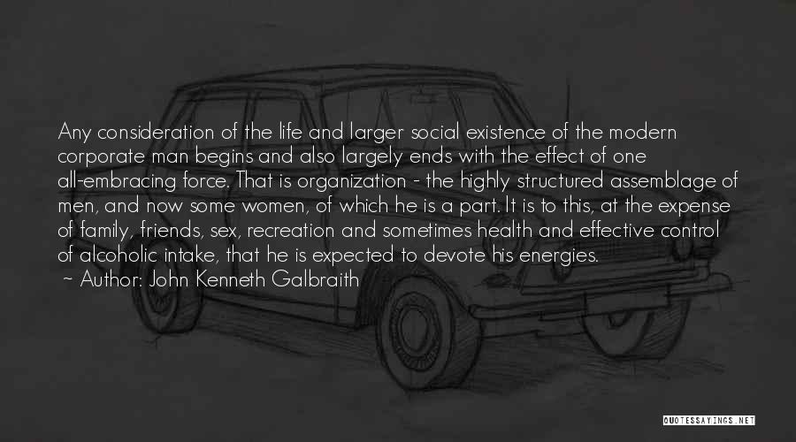 John Kenneth Galbraith Quotes: Any Consideration Of The Life And Larger Social Existence Of The Modern Corporate Man Begins And Also Largely Ends With