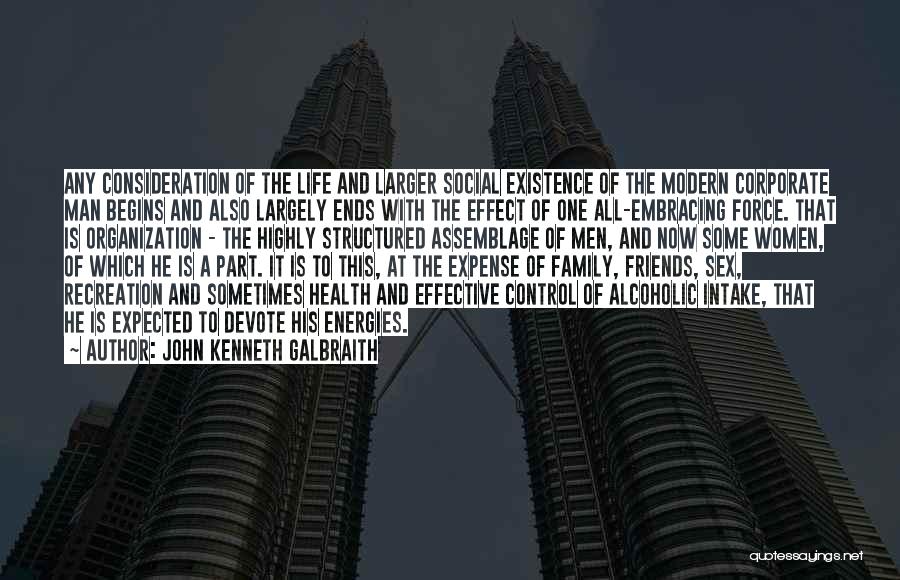 John Kenneth Galbraith Quotes: Any Consideration Of The Life And Larger Social Existence Of The Modern Corporate Man Begins And Also Largely Ends With