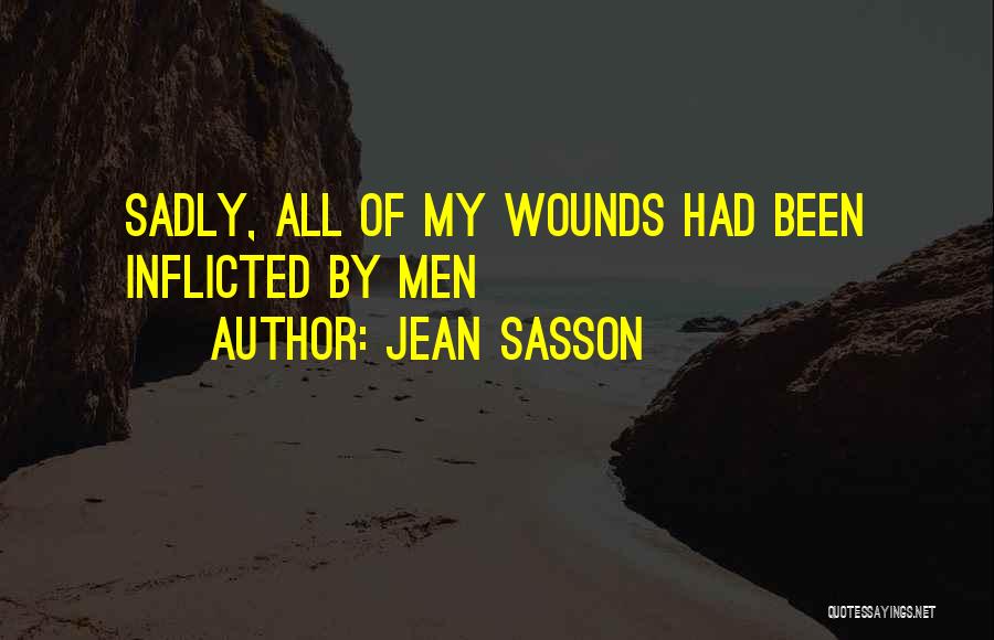Jean Sasson Quotes: Sadly, All Of My Wounds Had Been Inflicted By Men