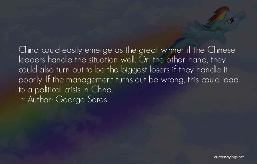 George Soros Quotes: China Could Easily Emerge As The Great Winner If The Chinese Leaders Handle The Situation Well. On The Other Hand,