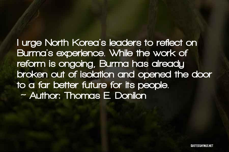 Thomas E. Donilon Quotes: I Urge North Korea's Leaders To Reflect On Burma's Experience. While The Work Of Reform Is Ongoing, Burma Has Already