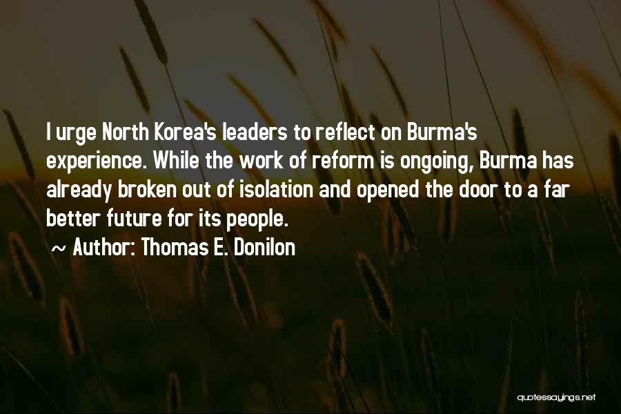 Thomas E. Donilon Quotes: I Urge North Korea's Leaders To Reflect On Burma's Experience. While The Work Of Reform Is Ongoing, Burma Has Already