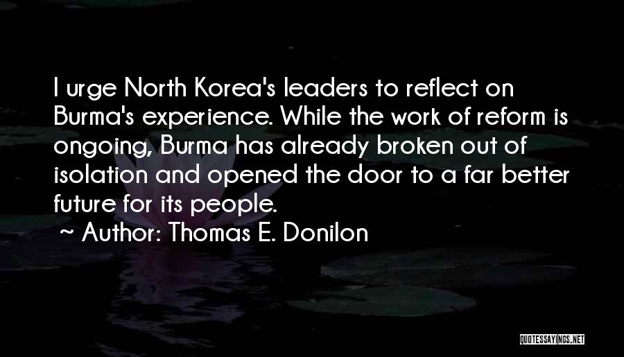 Thomas E. Donilon Quotes: I Urge North Korea's Leaders To Reflect On Burma's Experience. While The Work Of Reform Is Ongoing, Burma Has Already