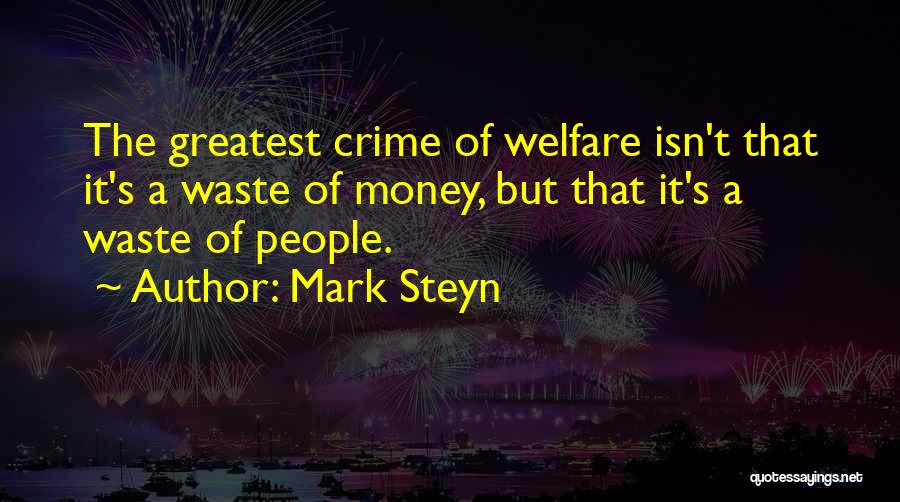 Mark Steyn Quotes: The Greatest Crime Of Welfare Isn't That It's A Waste Of Money, But That It's A Waste Of People.