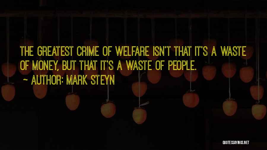 Mark Steyn Quotes: The Greatest Crime Of Welfare Isn't That It's A Waste Of Money, But That It's A Waste Of People.