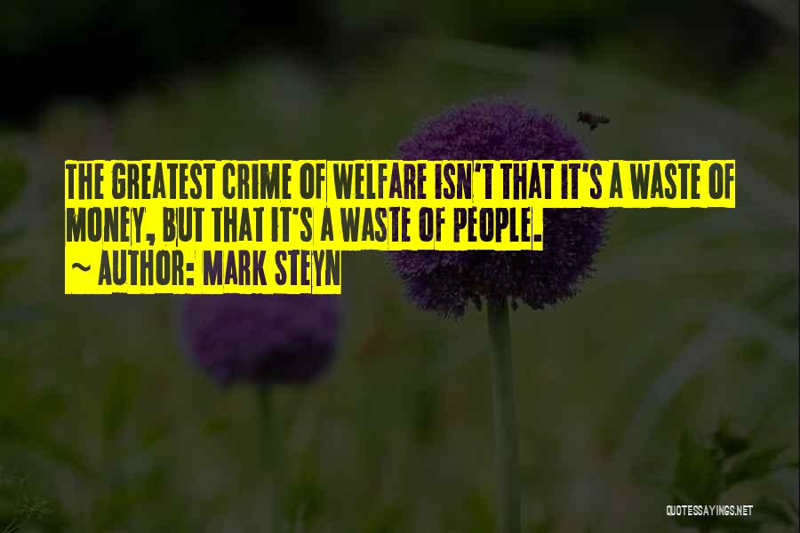 Mark Steyn Quotes: The Greatest Crime Of Welfare Isn't That It's A Waste Of Money, But That It's A Waste Of People.