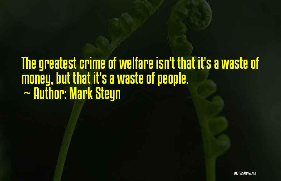 Mark Steyn Quotes: The Greatest Crime Of Welfare Isn't That It's A Waste Of Money, But That It's A Waste Of People.