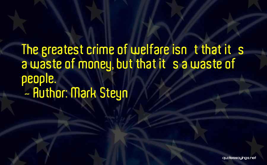 Mark Steyn Quotes: The Greatest Crime Of Welfare Isn't That It's A Waste Of Money, But That It's A Waste Of People.