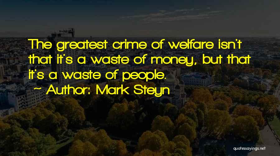 Mark Steyn Quotes: The Greatest Crime Of Welfare Isn't That It's A Waste Of Money, But That It's A Waste Of People.