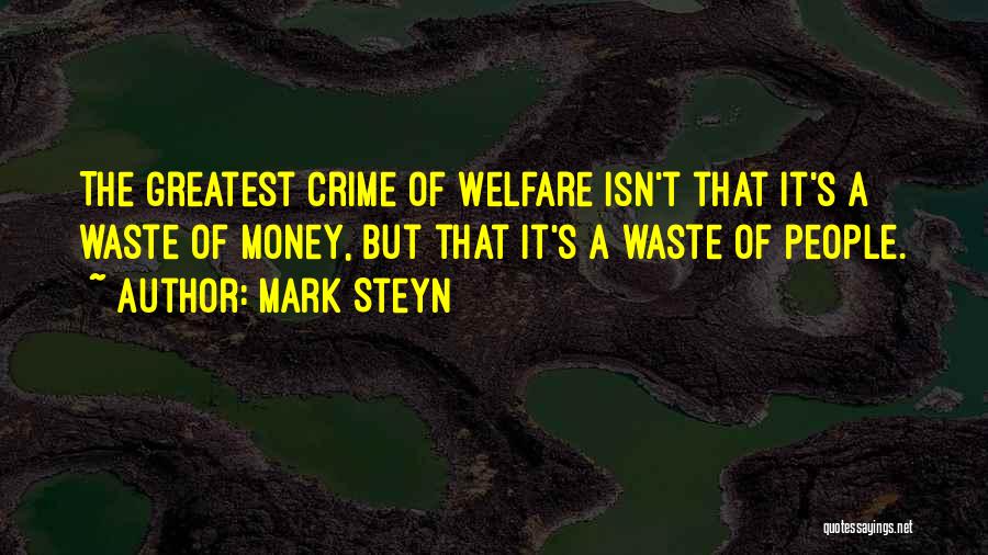 Mark Steyn Quotes: The Greatest Crime Of Welfare Isn't That It's A Waste Of Money, But That It's A Waste Of People.