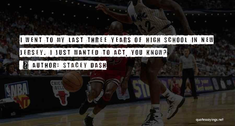 Stacey Dash Quotes: I Went To My Last Three Years Of High School In New Jersey. I Just Wanted To Act, You Know?