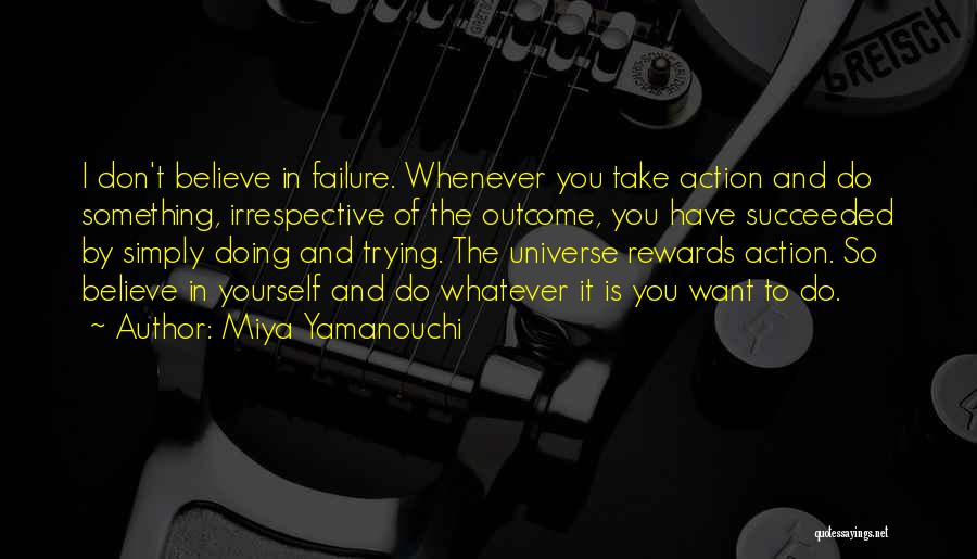 Miya Yamanouchi Quotes: I Don't Believe In Failure. Whenever You Take Action And Do Something, Irrespective Of The Outcome, You Have Succeeded By