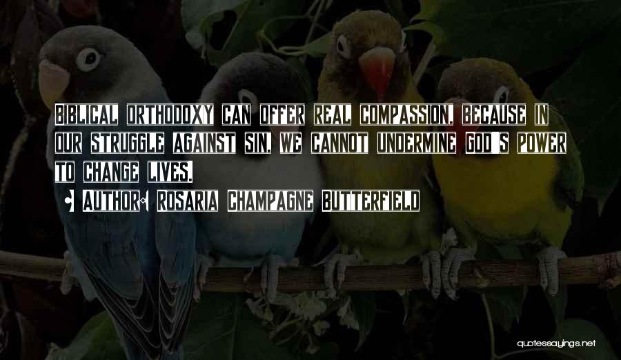 Rosaria Champagne Butterfield Quotes: Biblical Orthodoxy Can Offer Real Compassion, Because In Our Struggle Against Sin, We Cannot Undermine God's Power To Change Lives.