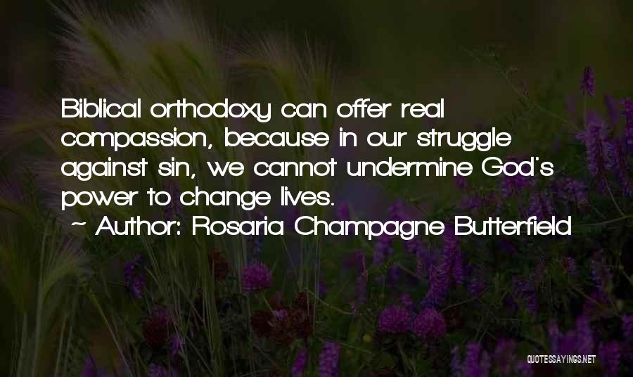Rosaria Champagne Butterfield Quotes: Biblical Orthodoxy Can Offer Real Compassion, Because In Our Struggle Against Sin, We Cannot Undermine God's Power To Change Lives.