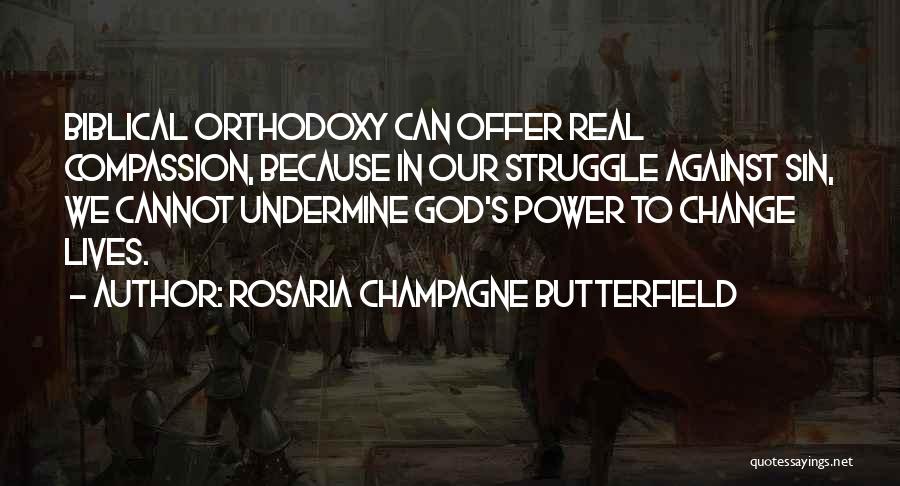 Rosaria Champagne Butterfield Quotes: Biblical Orthodoxy Can Offer Real Compassion, Because In Our Struggle Against Sin, We Cannot Undermine God's Power To Change Lives.