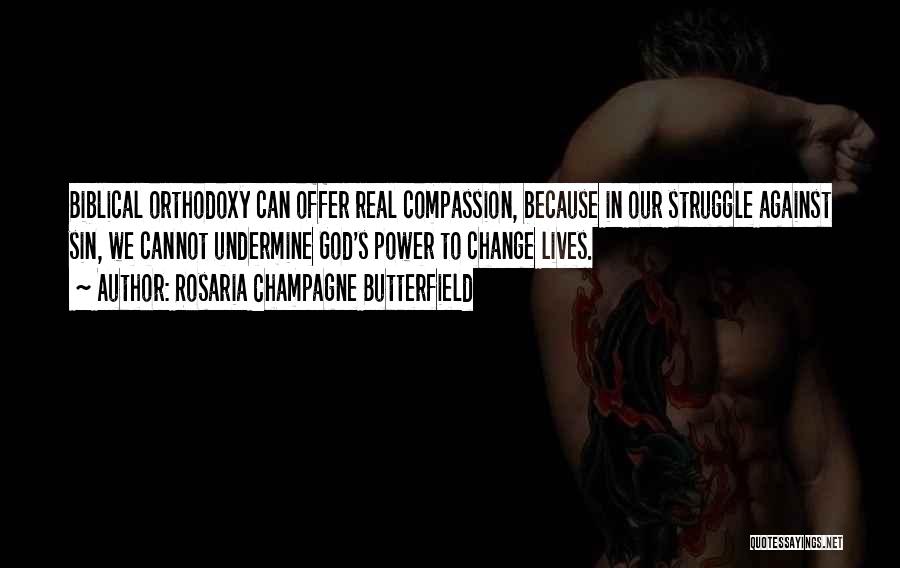 Rosaria Champagne Butterfield Quotes: Biblical Orthodoxy Can Offer Real Compassion, Because In Our Struggle Against Sin, We Cannot Undermine God's Power To Change Lives.