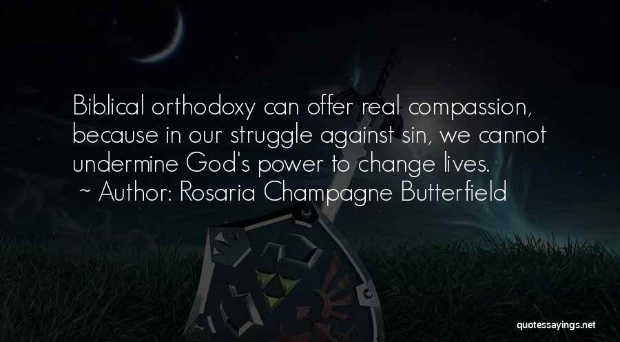 Rosaria Champagne Butterfield Quotes: Biblical Orthodoxy Can Offer Real Compassion, Because In Our Struggle Against Sin, We Cannot Undermine God's Power To Change Lives.