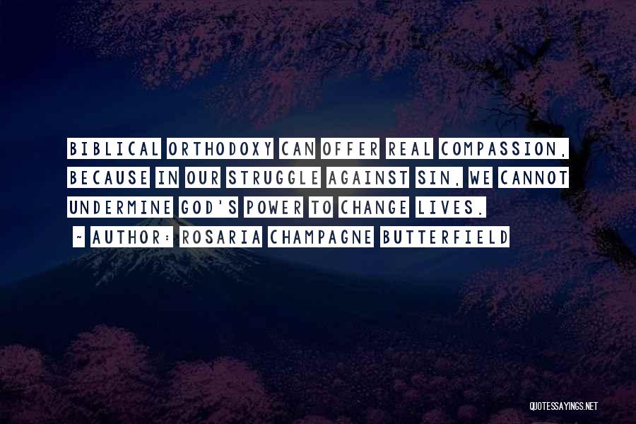 Rosaria Champagne Butterfield Quotes: Biblical Orthodoxy Can Offer Real Compassion, Because In Our Struggle Against Sin, We Cannot Undermine God's Power To Change Lives.