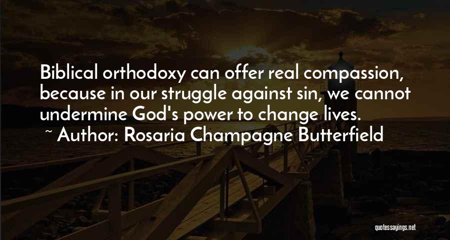 Rosaria Champagne Butterfield Quotes: Biblical Orthodoxy Can Offer Real Compassion, Because In Our Struggle Against Sin, We Cannot Undermine God's Power To Change Lives.