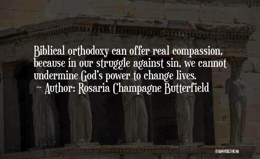 Rosaria Champagne Butterfield Quotes: Biblical Orthodoxy Can Offer Real Compassion, Because In Our Struggle Against Sin, We Cannot Undermine God's Power To Change Lives.