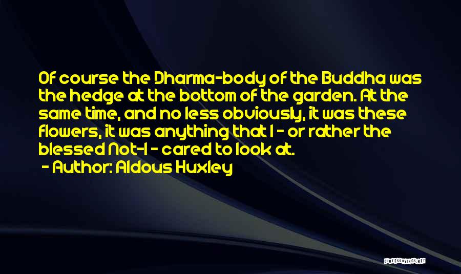 Aldous Huxley Quotes: Of Course The Dharma-body Of The Buddha Was The Hedge At The Bottom Of The Garden. At The Same Time,