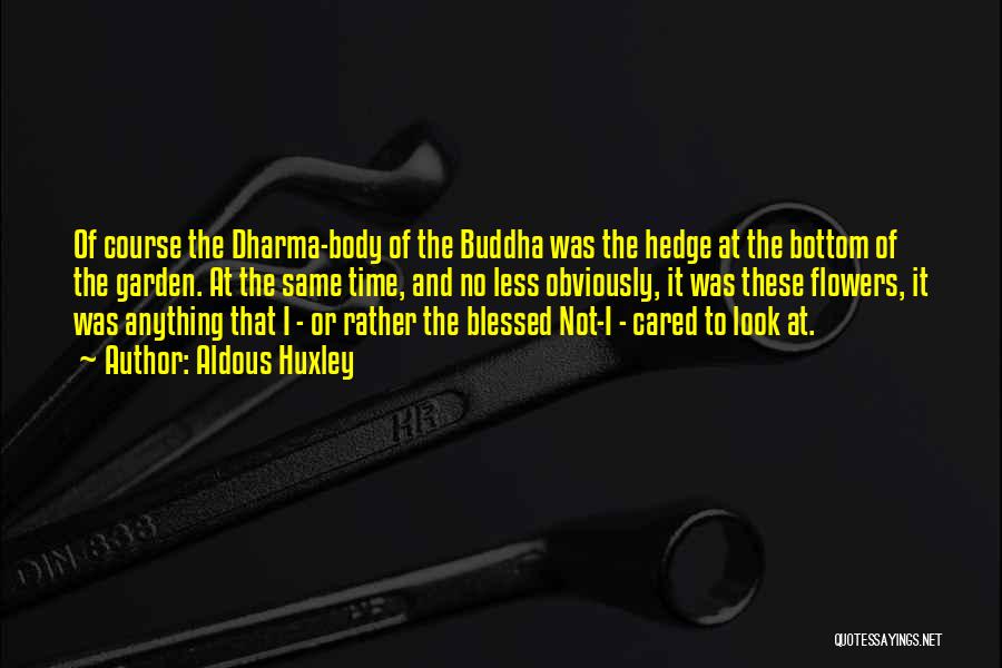 Aldous Huxley Quotes: Of Course The Dharma-body Of The Buddha Was The Hedge At The Bottom Of The Garden. At The Same Time,
