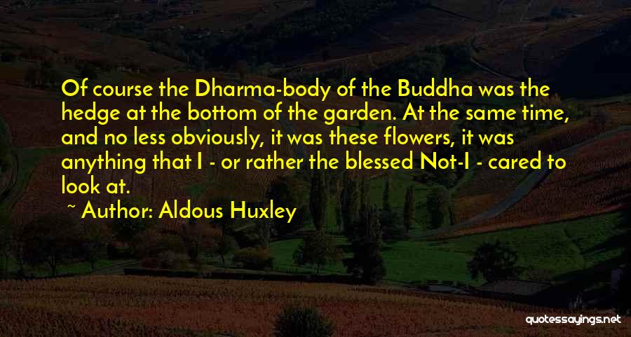 Aldous Huxley Quotes: Of Course The Dharma-body Of The Buddha Was The Hedge At The Bottom Of The Garden. At The Same Time,