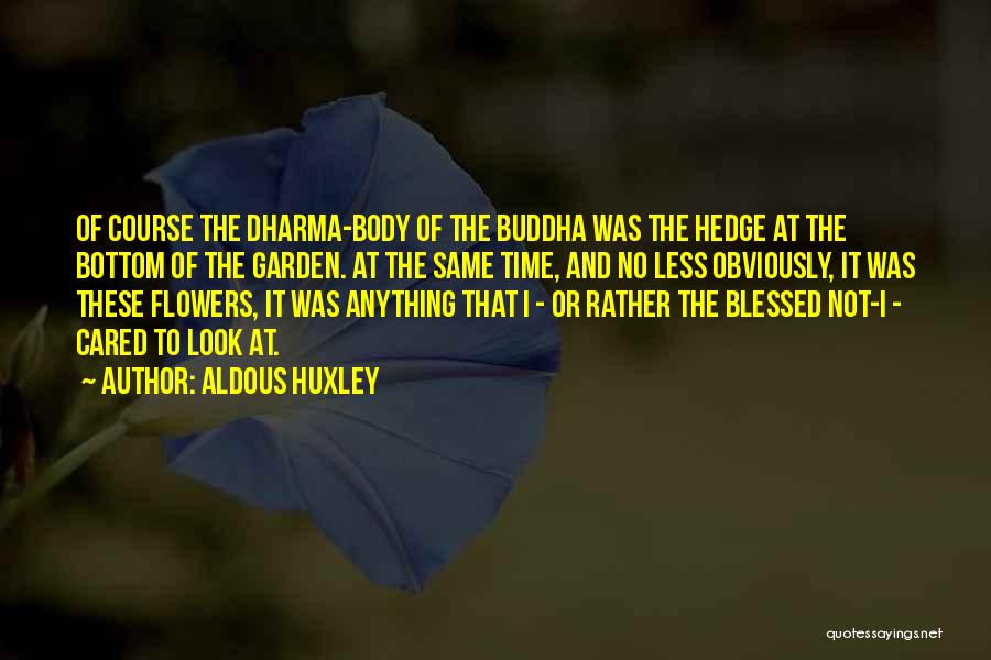Aldous Huxley Quotes: Of Course The Dharma-body Of The Buddha Was The Hedge At The Bottom Of The Garden. At The Same Time,