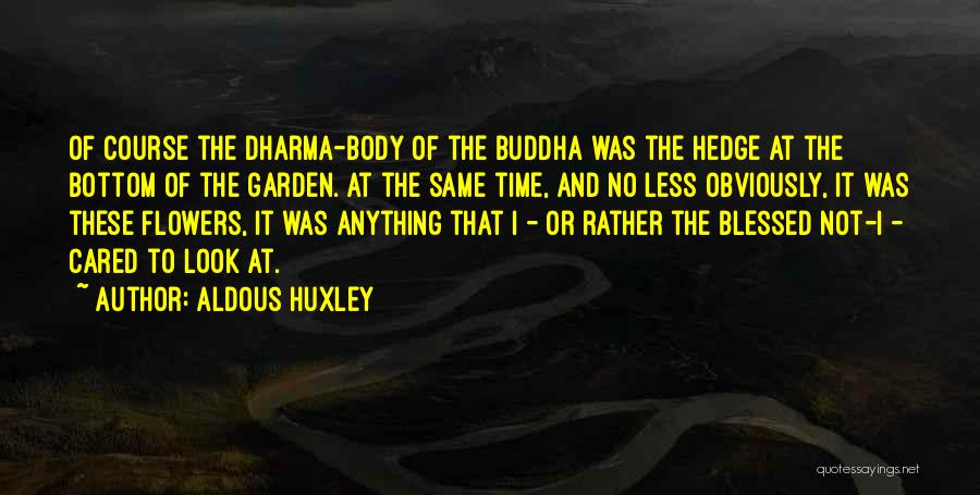 Aldous Huxley Quotes: Of Course The Dharma-body Of The Buddha Was The Hedge At The Bottom Of The Garden. At The Same Time,