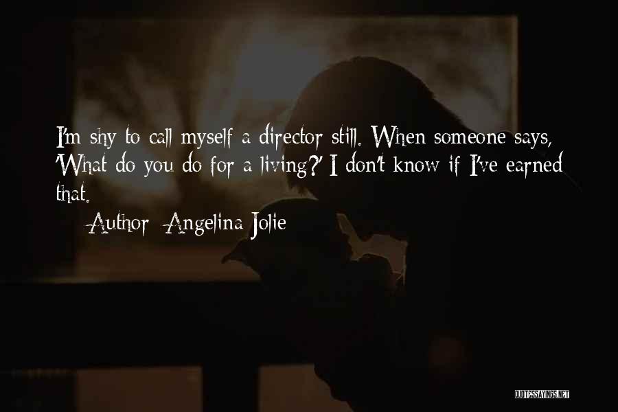 Angelina Jolie Quotes: I'm Shy To Call Myself A Director Still. When Someone Says, 'what Do You Do For A Living?' I Don't